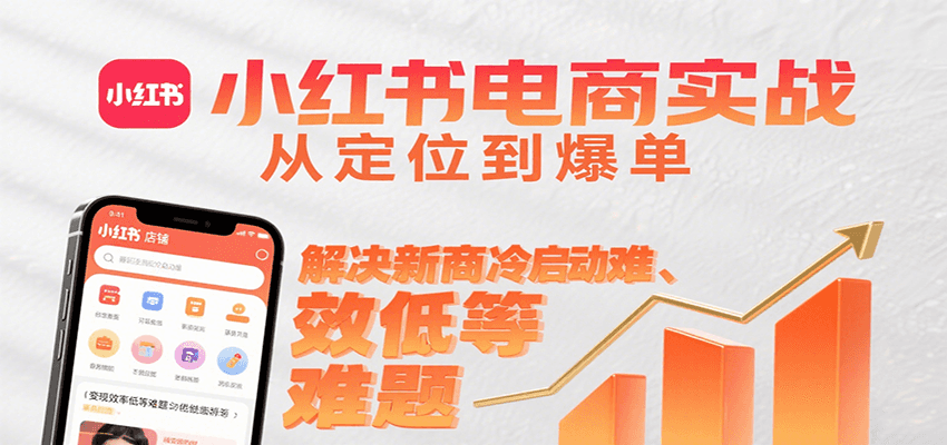 小红书电商实战，从定位到爆单解决新商冷启动难、变现效率低等难题-大鱼聊项目