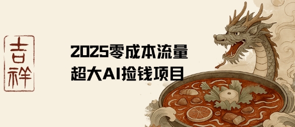 2025零成本AI捡钱，创意热门，流量超大项目-大鱼聊项目