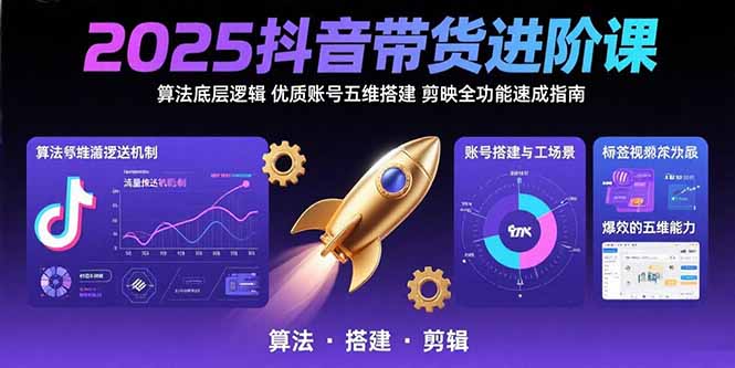 2025抖音带货进阶课：算法底层逻辑,优质账号五维搭建,剪映全功能速成指南-大鱼聊项目