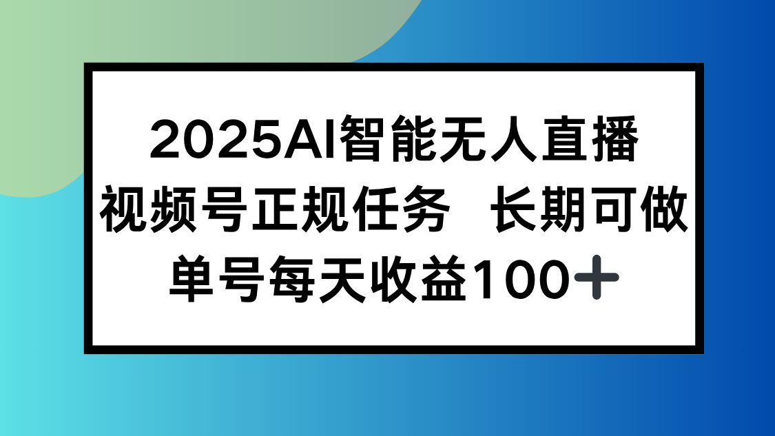 2025AI智能无人直播新玩法，视频号长期稳定任务，单日平均收益100+-大鱼聊项目