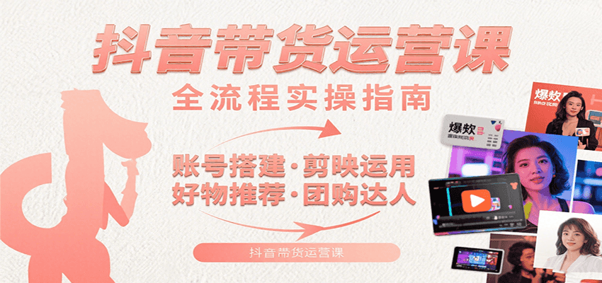 抖音带货运营课：含账号搭建、剪映运用、好物推荐、团购达人等内容，教你玩转抖音-大鱼聊项目