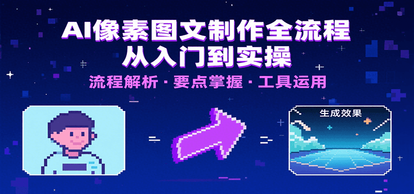 AI像素图文制作全流程：内容要点、文案选择及所用工具，助你快速入局-大鱼聊项目