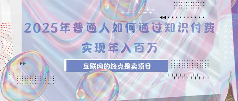 2025年普通人如何通过知识付费年薪百万，互联网的尽头是卖加盟卖项目-大鱼聊项目
