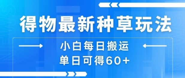 得物最新种草玩法，小白每日搬运单日可得60+-大鱼聊项目
