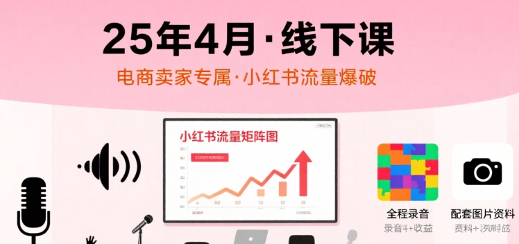 小红书25年4月线下课程，电商卖家小红书流量课，录音+图片-大鱼聊项目