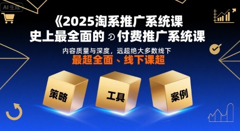 2025淘系推广系统课，史上最全面的付费推广系统课，内容质量与深度，远超绝大多数线下课-大鱼聊项目