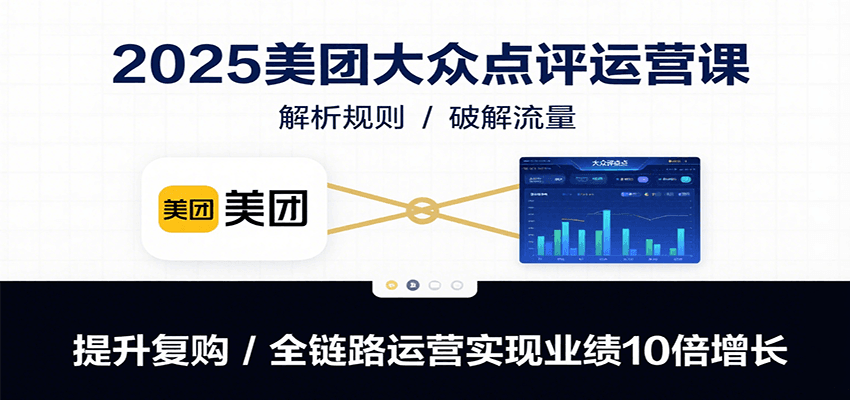2025美团大众点评运营课：解析规则/破解流量/提升复购/全链路运营实现业绩10倍增长-大鱼聊项目