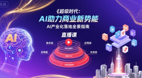 超级时代：AI助力商业新势能直播课，AI产业化落地全景指南-大鱼聊项目