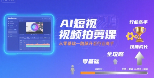 AI短视频拍剪课，全攻略到精通，带你从零基础一路飙升至行业高手-大鱼聊项目