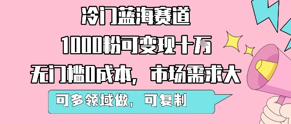 冷门蓝海赛道，1000粉可变现十W，无门槛0成本，市场需求大，可多领域做，可复制性强-大鱼聊项目