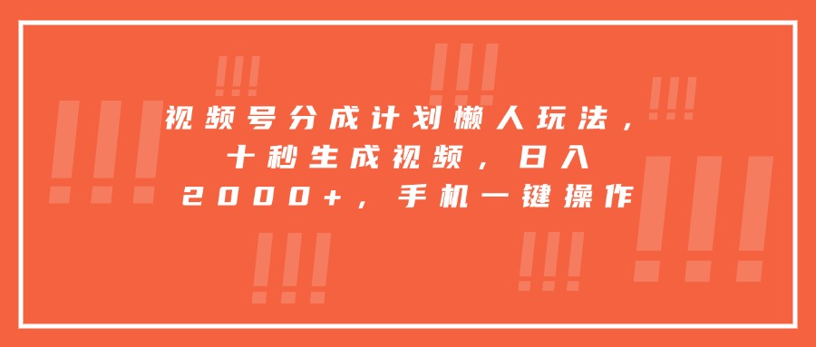 视频号分成计划懒人玩法，十秒生成视频，日入2000+，手机一键操作-大鱼聊项目