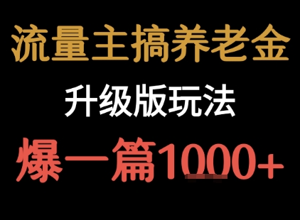 流量主之养老金升级版玩法 爆一篇收益1k+-大鱼聊项目