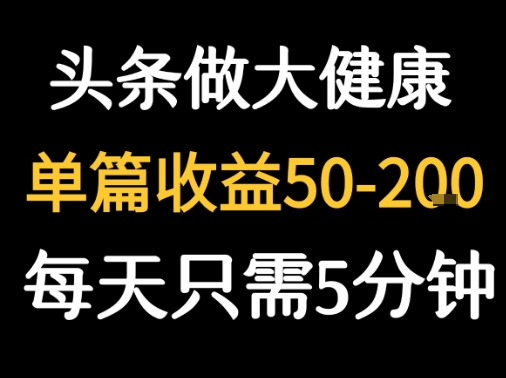 每天5分钟，用今日头条创作大健康图文 单篇收益50-2张-大鱼聊项目