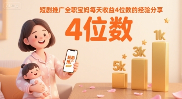 短剧推广全职宝妈每天收益4位数的经验分享-大鱼聊项目