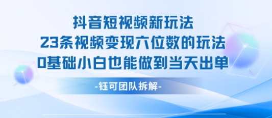 抖音短视频新玩法，23条视频变现六位数，0基础小白也能做到当天出单-大鱼聊项目