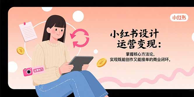 小红书设计运营变现：掌握核心方法论，实现既能创作又能接单的商业闭环-大鱼聊项目