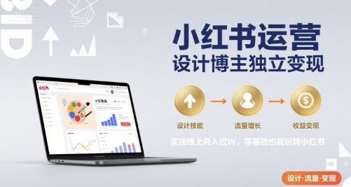 小红书运营设计博主独立变现，实现线上月入过W，零基础也能玩转小红书-大鱼聊项目