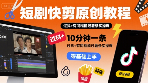 短剧快剪原创教程，10分钟一条，过抖+有同框能过薯条实操课-大鱼聊项目