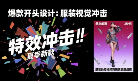 服装类短视频剪辑实战速成课，30天掌握算法适配剪辑术，完播率提升25%-大鱼聊项目