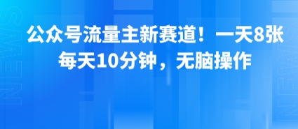 公众号流量主新赛道！一天8张，每天10分钟，无脑操作-大鱼聊项目