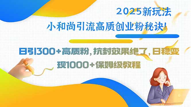 2025新玩法小和尚引流高质创业粉秘诀！日引300+高质粉，抗封效果绝了，…-大鱼聊项目
