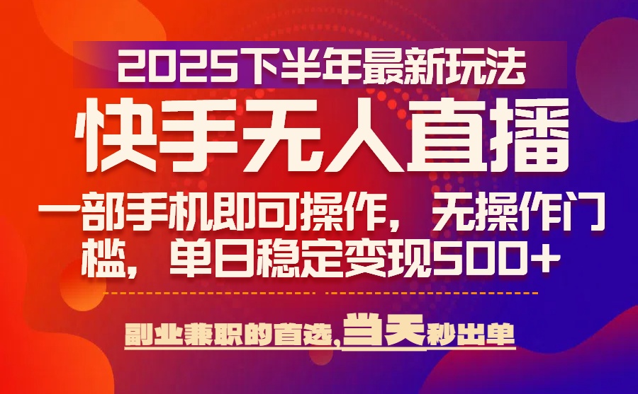 25年快手无人直播最新玩法，当天可出单，一部手机即可操作-大鱼聊项目