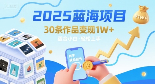 2025蓝海项目30条作品 变现1w+ 有手就能操作适合小白做-大鱼聊项目