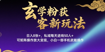 玄学粉获客新玩法日入8张+， 私域每天进线50人+，可矩阵操作放大变现，小白一部手机就能操作-大鱼聊项目
