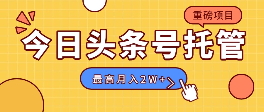 【头条号托管 】我存作品到草稿箱，你每天5分钟发布，最高月入2W+-大鱼聊项目