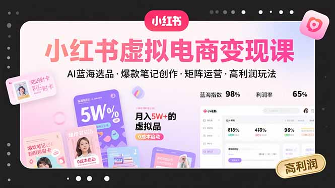 小红书虚拟电商变现课，AI蓝海选品，爆款笔记创作，矩阵运营，高利润玩法-大鱼聊项目