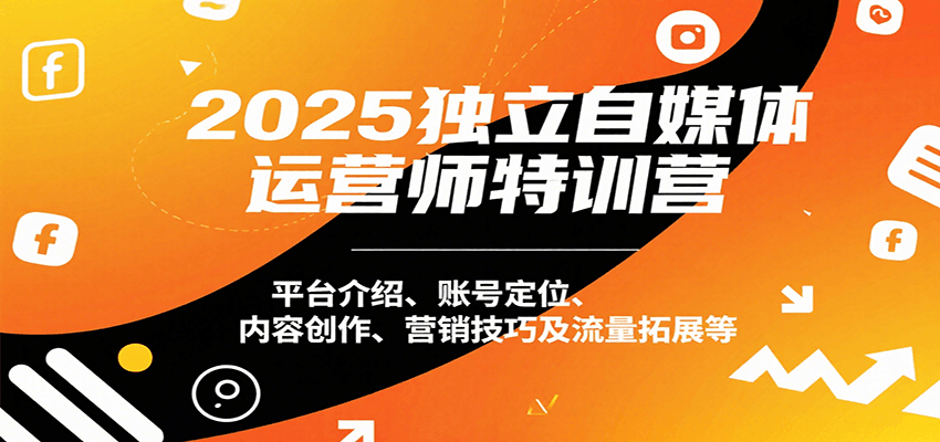 2025独立自媒体运营师特训营：平台介绍、账号定位、内容创作、营销技巧及流量拓展等-大鱼聊项目