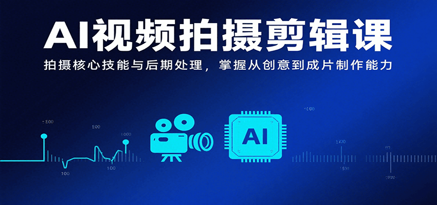 AI视频拍摄剪辑课，拍摄核心技能与后期处理，掌握从创意到成片制作能力-大鱼聊项目