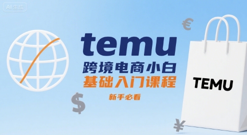 temu跨境电商小白基础入门课程，新手必看-大鱼聊项目