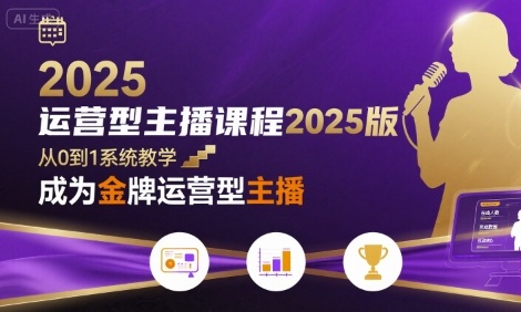 运营型主播课程2025版，从0到1教你成为金牌运营型主播-大鱼聊项目