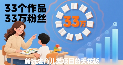33个作品33W粉丝，育儿类项目的天花板，小白可操作-大鱼聊项目