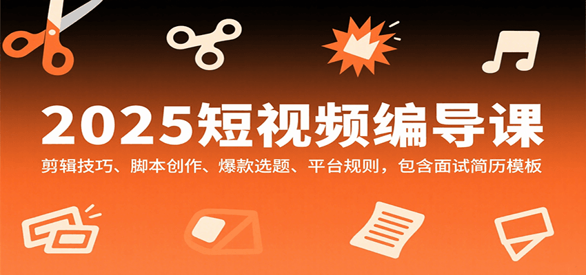 2025短视频编导课，剪辑技巧、脚本创作、爆款选题、平台规则，包含面试简历模板-大鱼聊项目