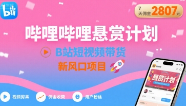 哔哩哔哩悬赏计划，B站短视频带货，7天佣金2807，新风口项目-大鱼聊项目