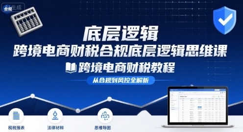 跨境电商财稅合规底层逻辑思维课-跨境电商财税教程-大鱼聊项目