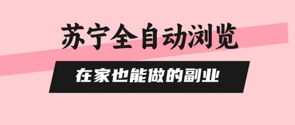 苏宁全自动浏览，在家也能做的副业，无需人工，0风控，单机日入5张+，直接矩阵开干【揭秘】-大鱼聊项目