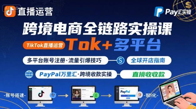 跨境电商线上课，TikTok 直播运营 + 多平台账号注册 + PayPal 万里汇实操教程-大鱼聊项目