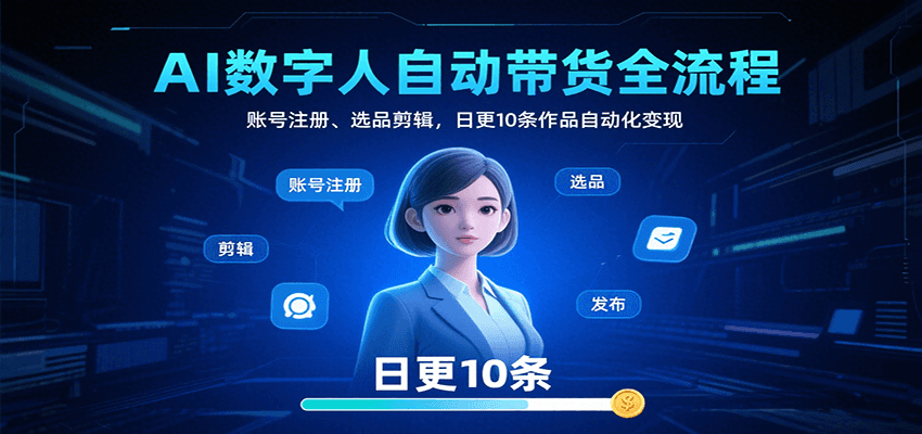 AI数字人自动带货全流程：账号注册、选品剪辑，日更10条作品自动化变现-大鱼聊项目