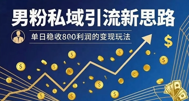 男粉私域引流新思路，单日稳收8张利润的变现玩法-大鱼聊项目