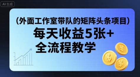 外面工作室带队的矩阵头条挂G项目，每天收益5张+，全流程教学【附全套工具】-大鱼聊项目