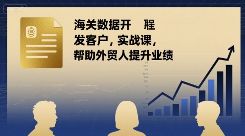 海关数据开发客户实战课，帮助外贸人提升业绩-大鱼聊项目