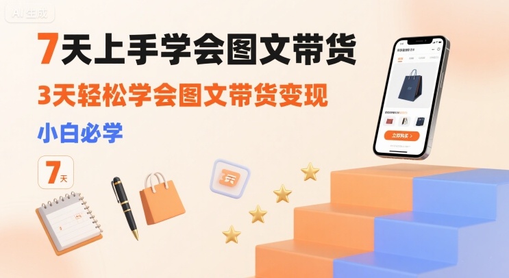 7天上手学会图文带货，3天轻松学会图文带货变现，小白必学-大鱼聊项目