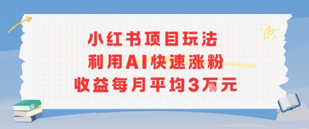 小红书商单项目新玩法，利用AI快速涨粉收益每月平均3W-大鱼聊项目
