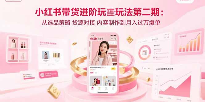 小红书带货进阶玩法第二期：从选品策略 货源对接 内容制作到月入过万爆单-大鱼聊项目