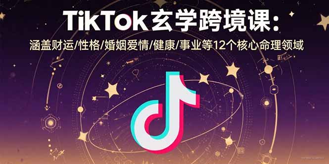 TikTok玄学跨境课：涵盖财运/性格/婚姻爱情/健康/事业等12个核心命理领域-大鱼聊项目
