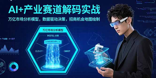 AI+产业赛道解码实战：万亿市场分析模型，数据驱动决策，招商机会地图绘制-大鱼聊项目