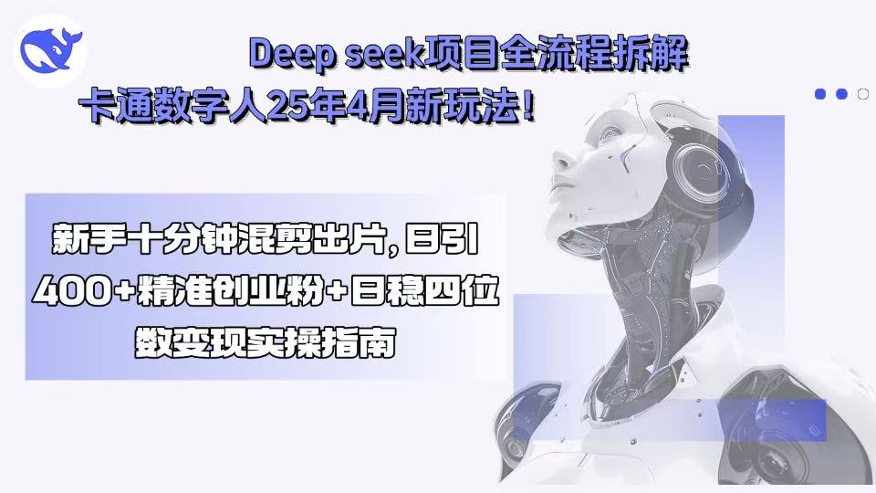 Deep seek项目全流程拆解+卡通数字人25年4月新玩法！新手十分钟混剪出…-大鱼聊项目